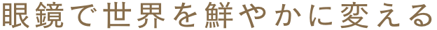 眼鏡で世界を鮮やかに変える